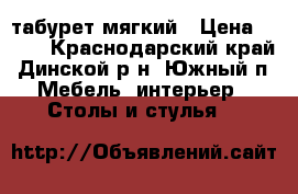 табурет мягкий › Цена ­ 600 - Краснодарский край, Динской р-н, Южный п. Мебель, интерьер » Столы и стулья   